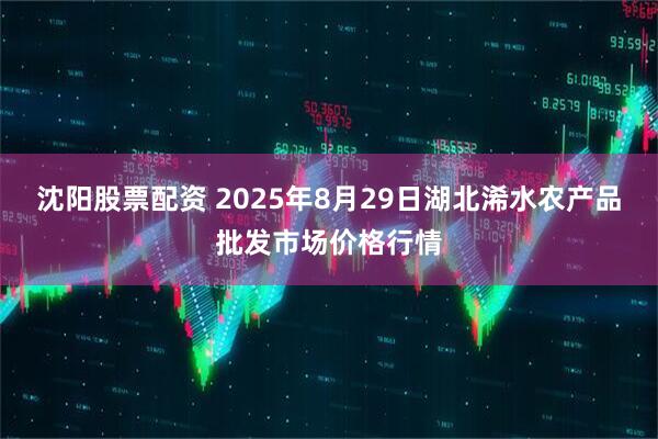 沈阳股票配资 2025年8月29日湖北浠水农产品批发市场价格行情