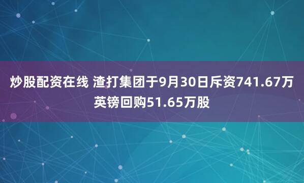 炒股配资在线 渣打集团于9月30日斥资741.67万英镑回购51.65万股